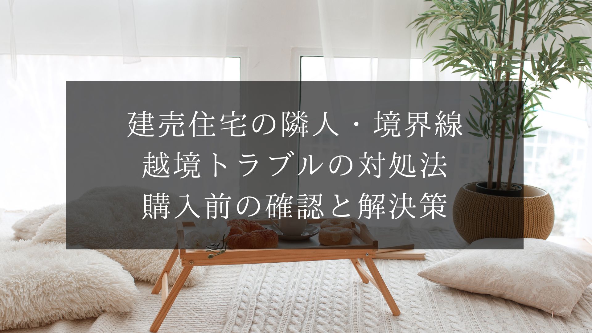 建売住宅の隣人・境界線・越境トラブルの対処法｜購入前の確認と解決策